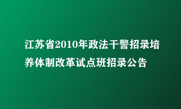 江苏省2010年政法干警招录培养体制改革试点班招录公告