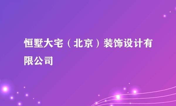 恒墅大宅（北京）装饰设计有限公司