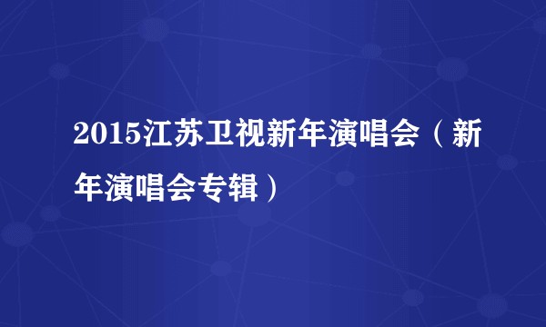 2015江苏卫视新年演唱会（新年演唱会专辑）