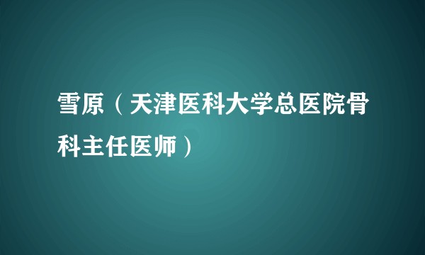 雪原（天津医科大学总医院骨科主任医师）