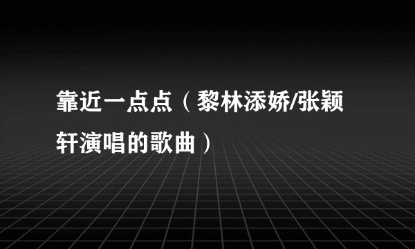 靠近一点点（黎林添娇/张颖轩演唱的歌曲）