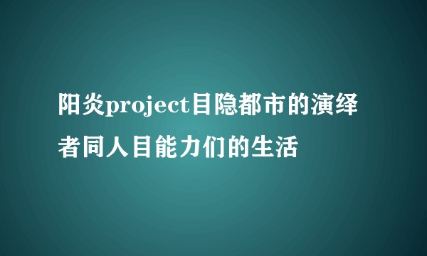 阳炎project目隐都市的演绎者同人目能力们的生活