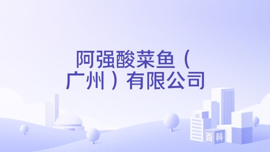 阿强酸菜鱼（广州）有限公司