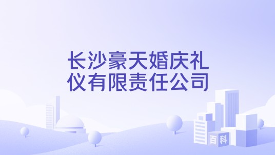 长沙豪天婚庆礼仪有限责任公司