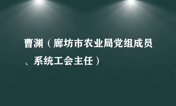 曹渊（廊坊市农业局党组成员、系统工会主任）