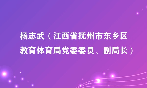 杨志武（江西省抚州市东乡区教育体育局党委委员、副局长）