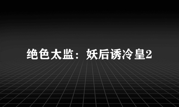 绝色太监：妖后诱冷皇2