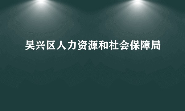 吴兴区人力资源和社会保障局