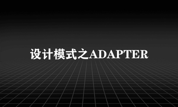 设计模式之ADAPTER