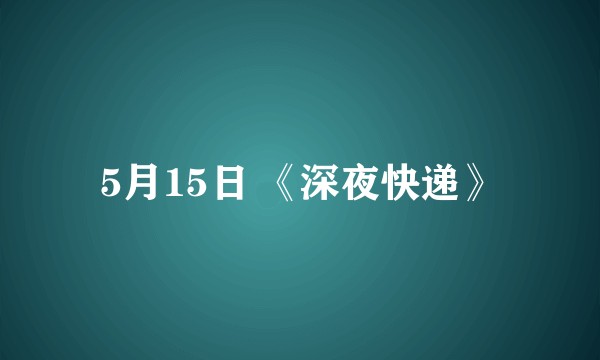 5月15日 《深夜快递》