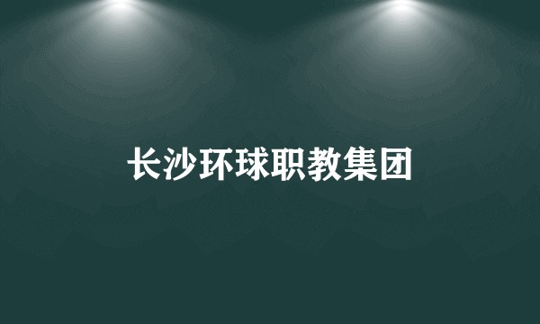 长沙环球职教集团