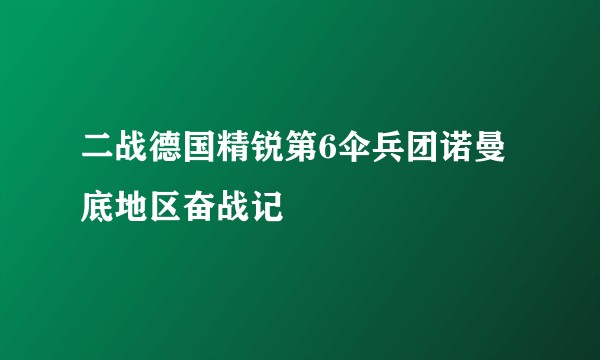 二战德国精锐第6伞兵团诺曼底地区奋战记