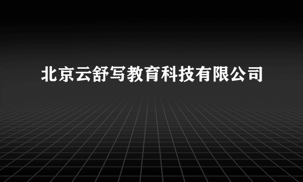 北京云舒写教育科技有限公司