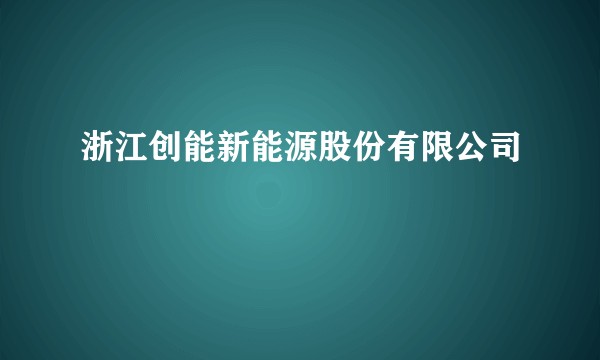 浙江创能新能源股份有限公司
