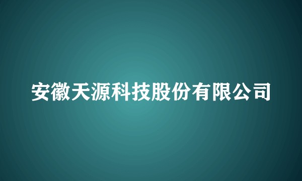 安徽天源科技股份有限公司