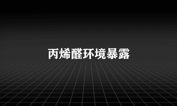 丙烯醛环境暴露