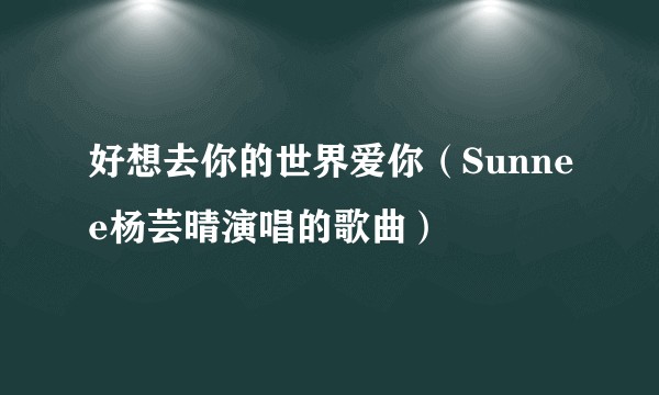 好想去你的世界爱你（Sunnee杨芸晴演唱的歌曲）