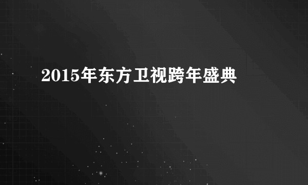 2015年东方卫视跨年盛典