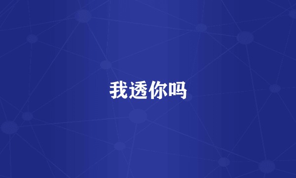我透你吗