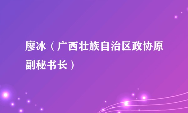 廖冰（广西壮族自治区政协原副秘书长）