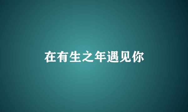 在有生之年遇见你
