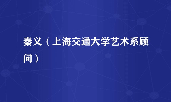 秦义（上海交通大学艺术系顾问）