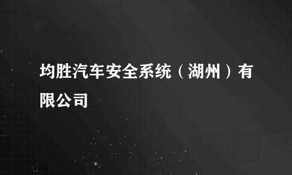均胜汽车安全系统（湖州）有限公司