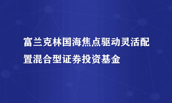 富兰克林国海焦点驱动灵活配置混合型证券投资基金