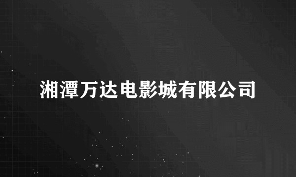 湘潭万达电影城有限公司