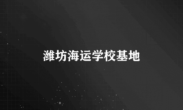 潍坊海运学校基地