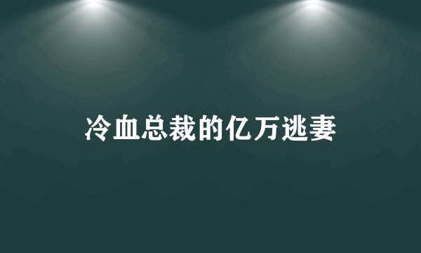冷血总裁的亿万逃妻