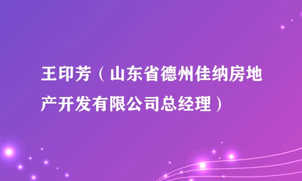 王印芳（山东省德州佳纳房地产开发有限公司总经理）