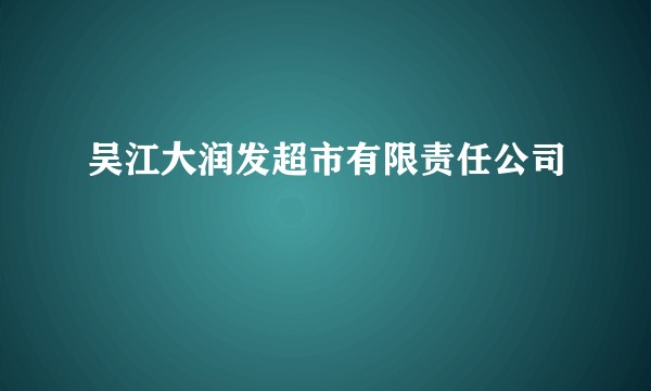 吴江大润发超市有限责任公司