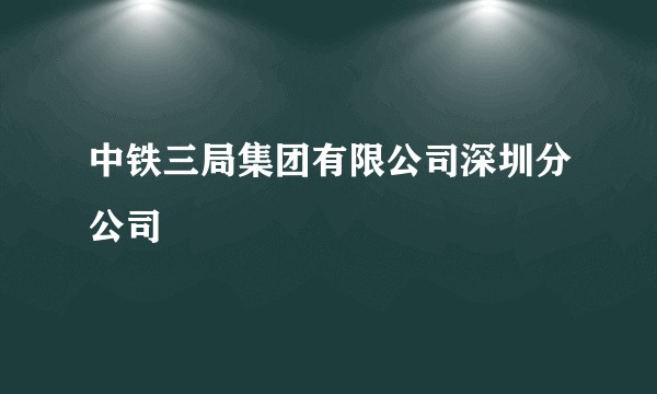 中铁三局集团有限公司深圳分公司