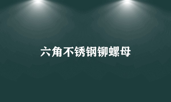 六角不锈钢铆螺母