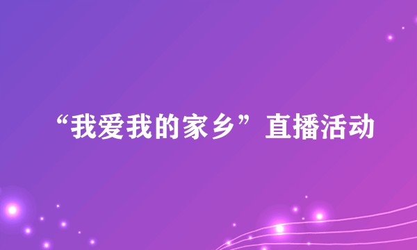 “我爱我的家乡”直播活动