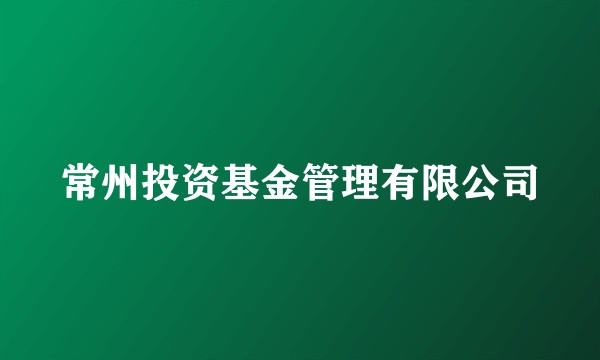 常州投资基金管理有限公司