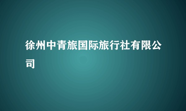 徐州中青旅国际旅行社有限公司