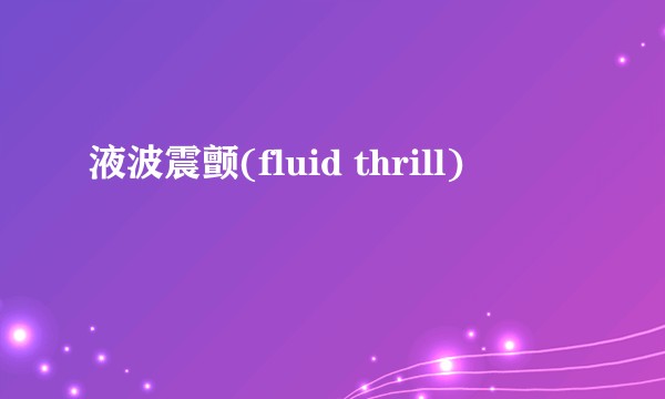 液波震颤(fluid thrill)