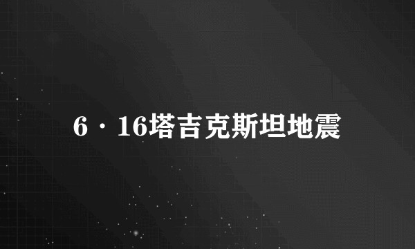 6·16塔吉克斯坦地震