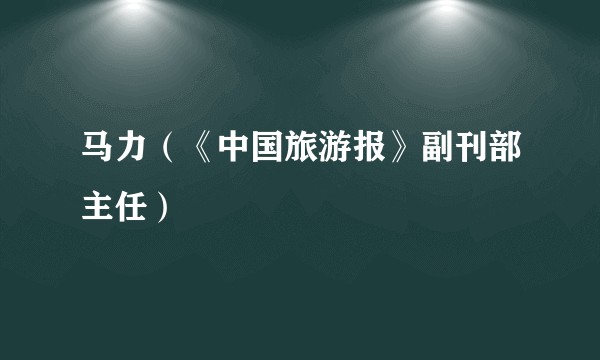 马力（《中国旅游报》副刊部主任）