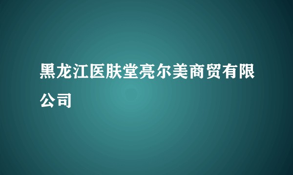 黑龙江医肤堂亮尔美商贸有限公司