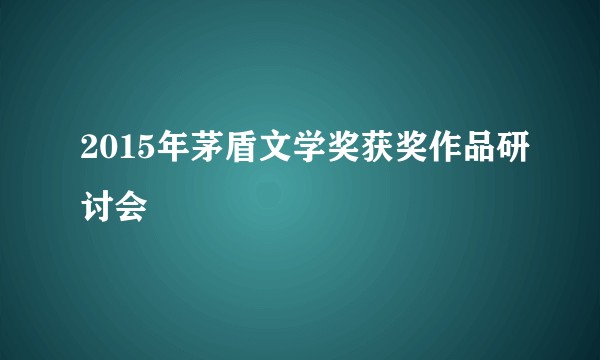 2015年茅盾文学奖获奖作品研讨会