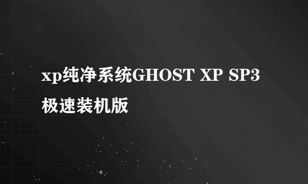 xp纯净系统GHOST XP SP3 极速装机版