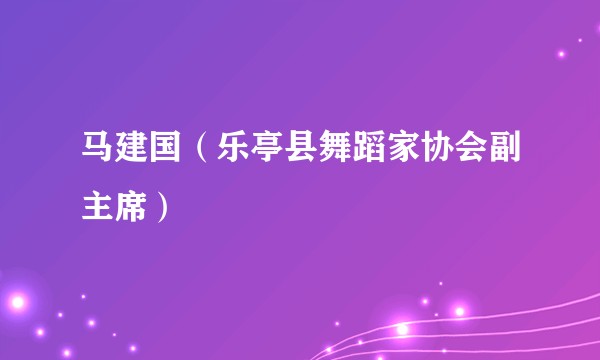 马建国（乐亭县舞蹈家协会副主席）