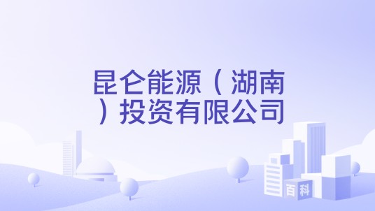 昆仑能源（湖南）投资有限公司