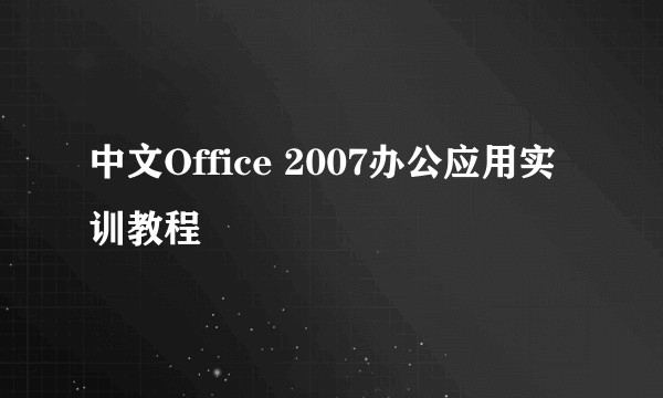 中文Office 2007办公应用实训教程