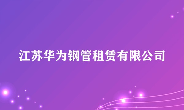 江苏华为钢管租赁有限公司