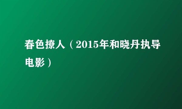 春色撩人（2015年和晓丹执导电影）