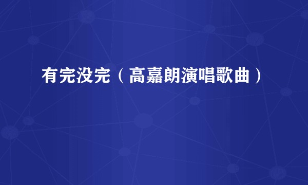 有完没完（高嘉朗演唱歌曲）